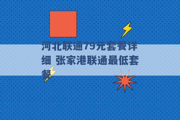 河北联通79元套餐详细 张家港联通最低套餐 -第1张图片-电信联通移动号卡网