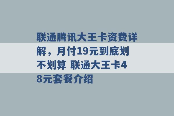 联通腾讯大王卡资费详解，月付19元到底划不划算 联通大王卡48元套餐介绍 -第1张图片-电信联通移动号卡网