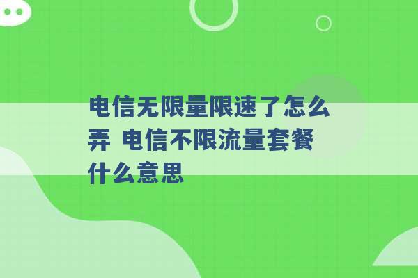 电信无限量限速了怎么弄 电信不限流量套餐什么意思 -第1张图片-电信联通移动号卡网