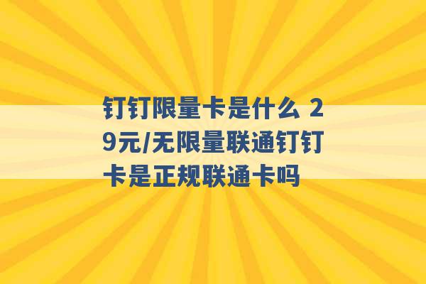 钉钉限量卡是什么 29元/无限量联通钉钉卡是正规联通卡吗 -第1张图片-电信联通移动号卡网