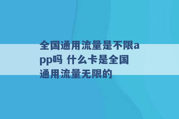 全国通用流量是不限app吗 什么卡是全国通用流量无限的 -第1张图片-电信联通移动号卡网