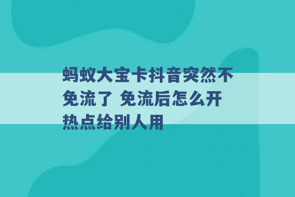 蚂蚁大宝卡抖音突然不免流了 免流后怎么开热点给别人用 -第1张图片-电信联通移动号卡网