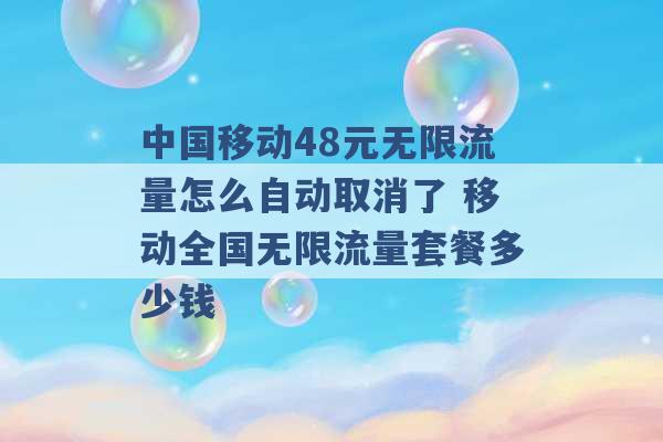 中国移动48元无限流量怎么自动取消了 移动全国无限流量套餐多少钱 -第1张图片-电信联通移动号卡网