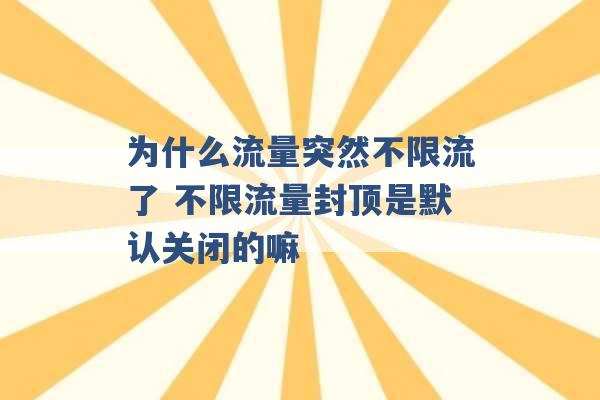 为什么流量突然不限流了 不限流量封顶是默认关闭的嘛 -第1张图片-电信联通移动号卡网