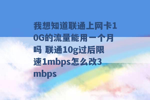 我想知道联通上网卡10G的流量能用一个月吗 联通10g过后限速1mbps怎么改3mbps -第1张图片-电信联通移动号卡网