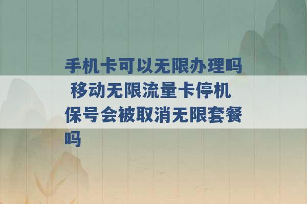 手机卡可以无限办理吗 移动无限流量卡停机保号会被取消无限套餐吗 -第1张图片-电信联通移动号卡网