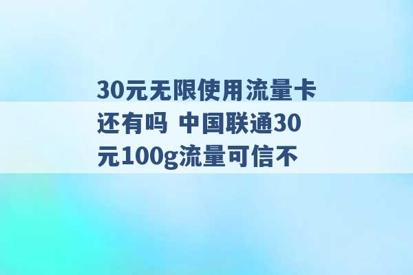 30元无限使用流量卡还有吗 中国联通30元100g流量可信不 -第1张图片-电信联通移动号卡网