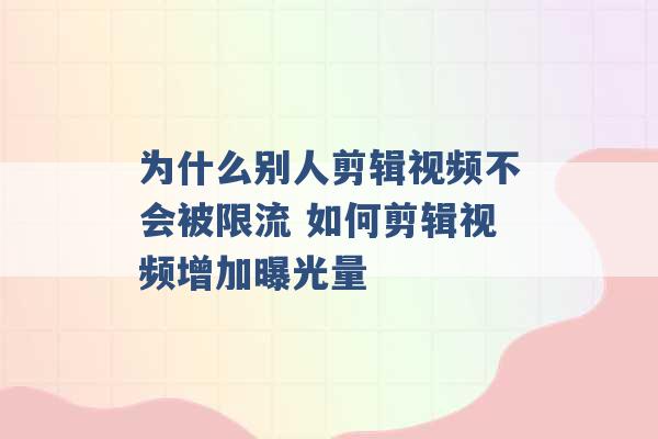 为什么别人剪辑视频不会被限流 如何剪辑视频增加曝光量 -第1张图片-电信联通移动号卡网