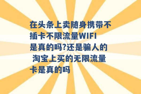 在头条上卖随身携带不插卡不限流量WIFI是真的吗?还是骗人的 淘宝上买的无限流量卡是真的吗 -第1张图片-电信联通移动号卡网