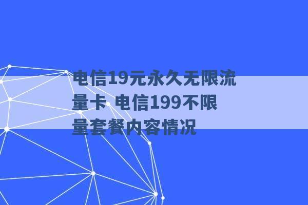 电信19元永久无限流量卡 电信199不限量套餐内容情况 -第1张图片-电信联通移动号卡网