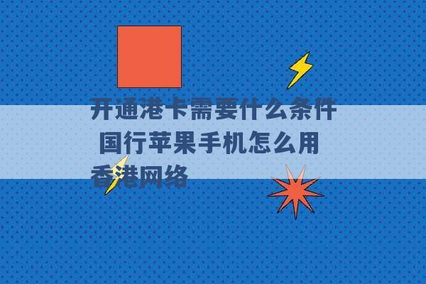 开通港卡需要什么条件 国行苹果手机怎么用香港网络 -第1张图片-电信联通移动号卡网