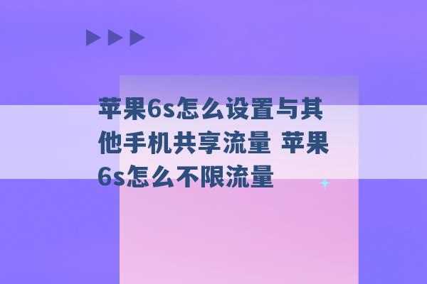 苹果6s怎么设置与其他手机共享流量 苹果6s怎么不限流量 -第1张图片-电信联通移动号卡网