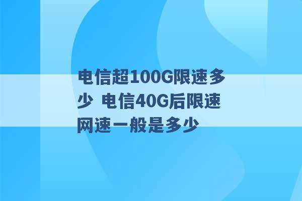 电信超100G限速多少 电信40G后限速网速一般是多少 -第1张图片-电信联通移动号卡网