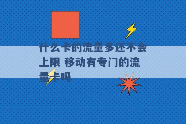 什么卡的流量多还不会上限 移动有专门的流量卡吗 -第1张图片-电信联通移动号卡网