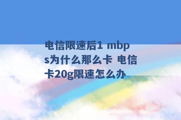 电信限速后1 mbps为什么那么卡 电信卡20g限速怎么办 -第1张图片-电信联通移动号卡网