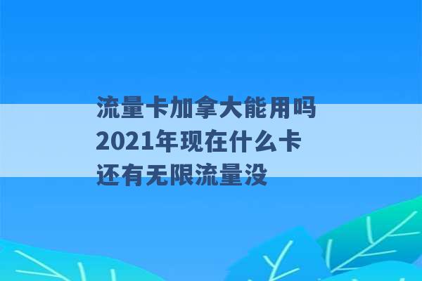 流量卡加拿大能用吗 2021年现在什么卡还有无限流量没 -第1张图片-电信联通移动号卡网