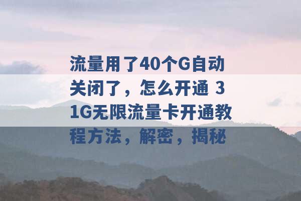 流量用了40个G自动关闭了，怎么开通 31G无限流量卡开通教程方法，解密，揭秘 -第1张图片-电信联通移动号卡网