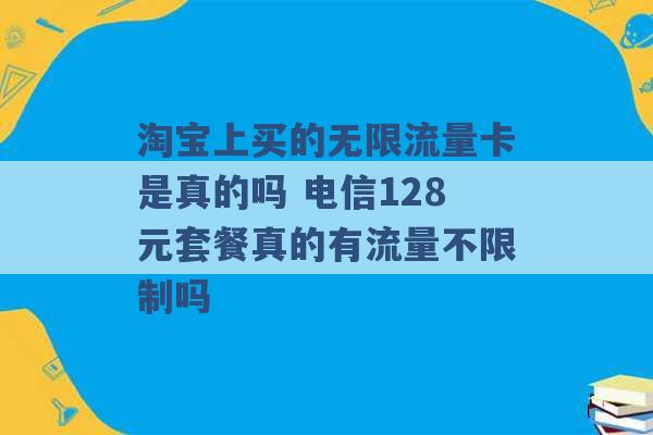 淘宝上买的无限流量卡是真的吗 电信128元套餐真的有流量不限制吗 -第1张图片-电信联通移动号卡网