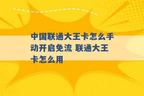 中国联通大王卡怎么手动开启免流 联通大王卡怎么用 -第1张图片-电信联通移动号卡网