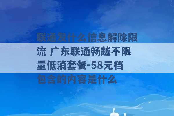 联通发什么信息解除限流 广东联通畅越不限量低消套餐-58元档包含的内容是什么 -第1张图片-电信联通移动号卡网