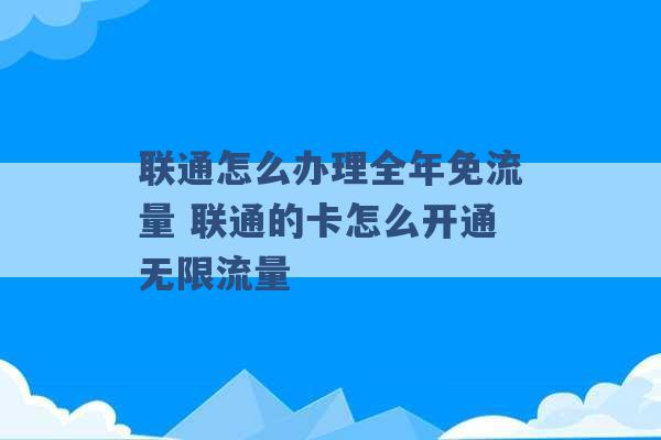 联通怎么办理全年免流量 联通的卡怎么开通无限流量 -第1张图片-电信联通移动号卡网