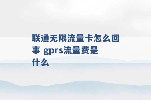 联通无限流量卡怎么回事 gprs流量费是什么 -第1张图片-电信联通移动号卡网