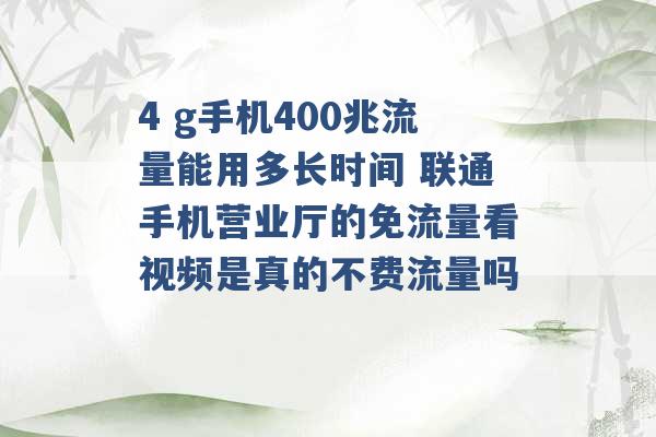 4 g手机400兆流量能用多长时间 联通手机营业厅的免流量看视频是真的不费流量吗 -第1张图片-电信联通移动号卡网