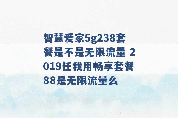 智慧爱家5g238套餐是不是无限流量 2019任我用畅享套餐88是无限流量么 -第1张图片-电信联通移动号卡网