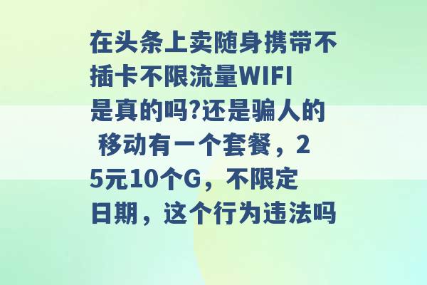 在头条上卖随身携带不插卡不限流量WIFI是真的吗?还是骗人的 移动有一个套餐，25元10个G，不限定日期，这个行为违法吗 -第1张图片-电信联通移动号卡网