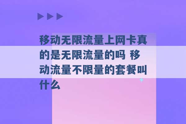 移动无限流量上网卡真的是无限流量的吗 移动流量不限量的套餐叫什么 -第1张图片-电信联通移动号卡网