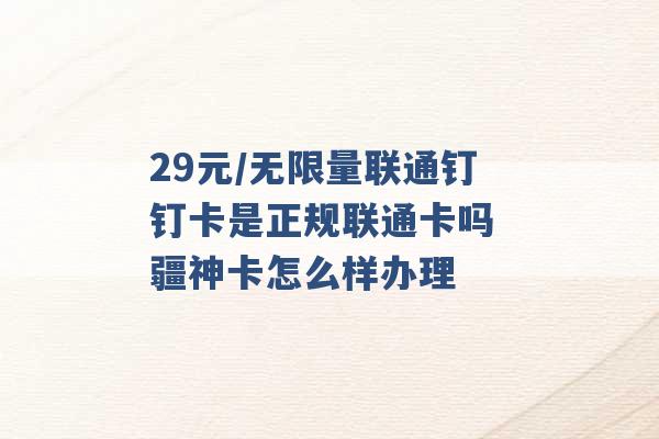 29元/无限量联通钉钉卡是正规联通卡吗 疆神卡怎么样办理 -第1张图片-电信联通移动号卡网