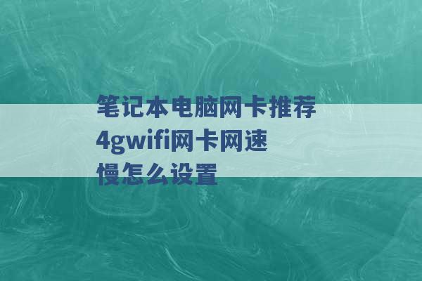 笔记本电脑网卡推荐 4gwifi网卡网速慢怎么设置 -第1张图片-电信联通移动号卡网