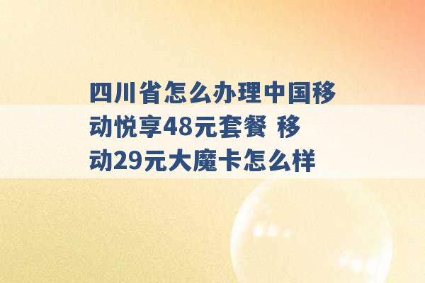 四川省怎么办理中国移动悦享48元套餐 移动29元大魔卡怎么样 -第1张图片-电信联通移动号卡网