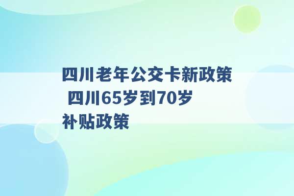 四川老年公交卡新政策 四川65岁到70岁补贴政策 -第1张图片-电信联通移动号卡网