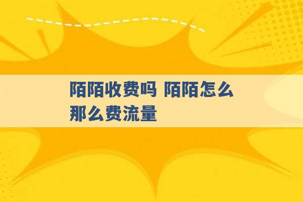 陌陌收费吗 陌陌怎么那么费流量 -第1张图片-电信联通移动号卡网