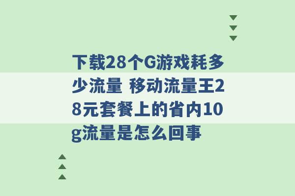 下载28个G游戏耗多少流量 移动流量王28元套餐上的省内10g流量是怎么回事 -第1张图片-电信联通移动号卡网