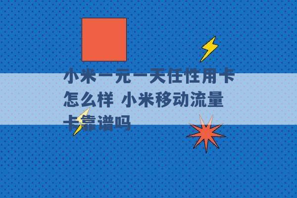 小米一元一天任性用卡怎么样 小米移动流量卡靠谱吗 -第1张图片-电信联通移动号卡网