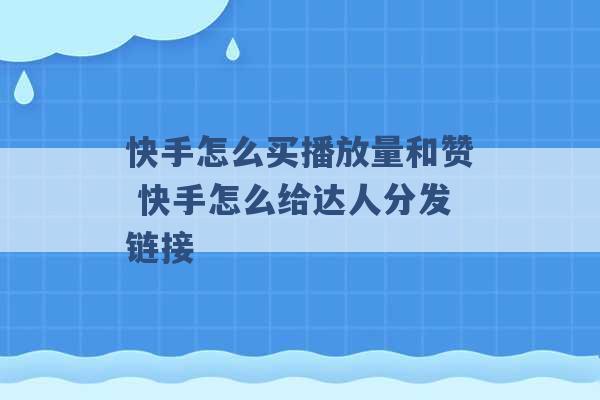 快手怎么买播放量和赞 快手怎么给达人分发链接 -第1张图片-电信联通移动号卡网