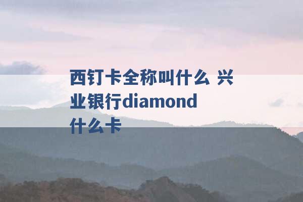 西钉卡全称叫什么 兴业银行diamond什么卡 -第1张图片-电信联通移动号卡网