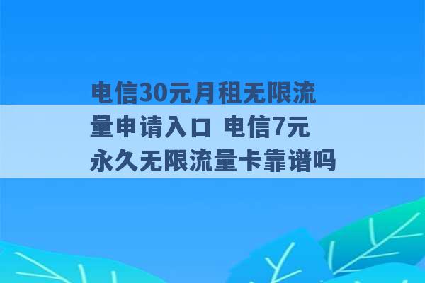 电信30元月租无限流量申请入口 电信7元永久无限流量卡靠谱吗 -第1张图片-电信联通移动号卡网