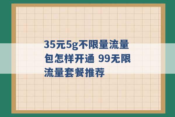 35元5g不限量流量包怎样开通 99无限流量套餐推荐 -第1张图片-电信联通移动号卡网