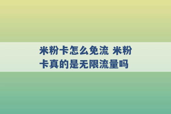 米粉卡怎么免流 米粉卡真的是无限流量吗 -第1张图片-电信联通移动号卡网