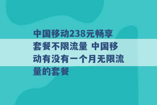 中国移动238元畅享套餐不限流量 中国移动有没有一个月无限流量的套餐 -第1张图片-电信联通移动号卡网