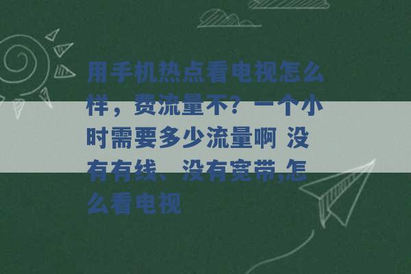 用手机热点看电视怎么样，费流量不？一个小时需要多少流量啊 没有有线、没有宽带,怎么看电视 -第1张图片-电信联通移动号卡网