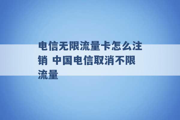 电信无限流量卡怎么注销 中国电信取消不限流量 -第1张图片-电信联通移动号卡网