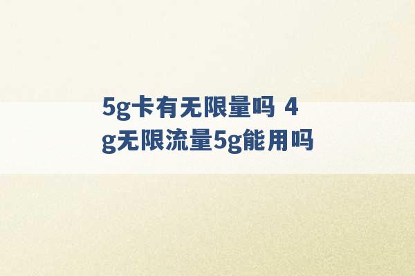 5g卡有无限量吗 4g无限流量5g能用吗 -第1张图片-电信联通移动号卡网