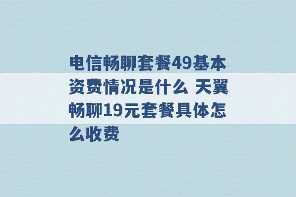 电信畅聊套餐49基本资费情况是什么 天翼畅聊19元套餐具体怎么收费 -第1张图片-电信联通移动号卡网