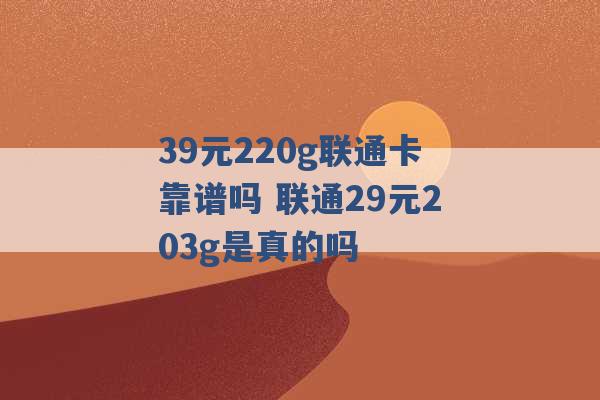 39元220g联通卡靠谱吗 联通29元203g是真的吗 -第1张图片-电信联通移动号卡网