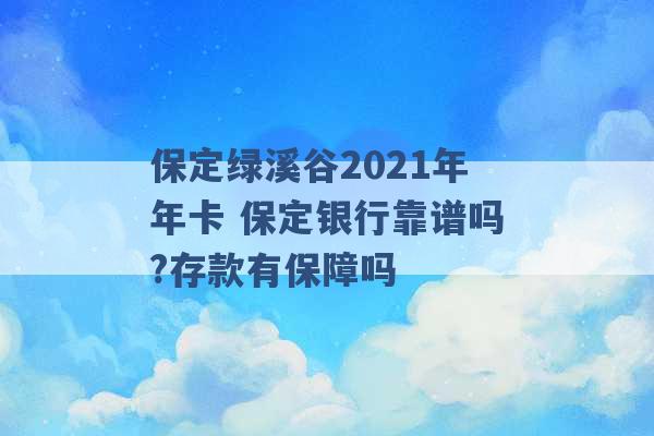 保定绿溪谷2021年年卡 保定银行靠谱吗?存款有保障吗 -第1张图片-电信联通移动号卡网