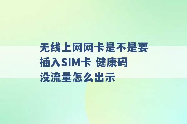 无线上网网卡是不是要插入SIM卡 健康码没流量怎么出示 -第1张图片-电信联通移动号卡网